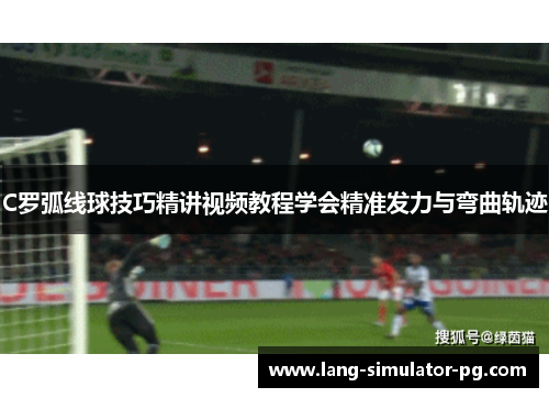 C罗弧线球技巧精讲视频教程学会精准发力与弯曲轨迹