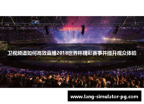卫视频道如何高效直播2018世界杯精彩赛事并提升观众体验