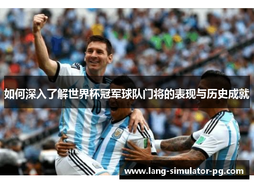 如何深入了解世界杯冠军球队门将的表现与历史成就 如何深入了解世界杯冠军球队门将的表现与历史成就