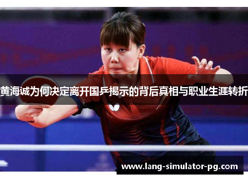 黄海诚为何决定离开国乒揭示的背后真相与职业生涯转折 黄海诚为何决定离开国乒揭示的背后真相与职业生涯转折