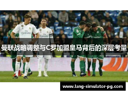 曼联战略调整与C罗加盟皇马背后的深层考量 曼联战略调整与C罗加盟皇马背后的深层考量