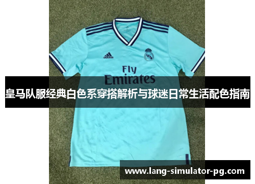 皇马队服经典白色系穿搭解析与球迷日常生活配色指南