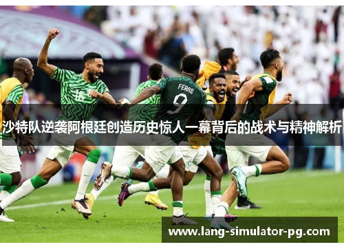 沙特队逆袭阿根廷创造历史惊人一幕背后的战术与精神解析