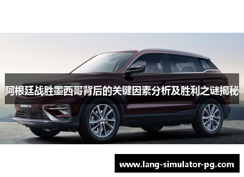 阿根廷战胜墨西哥背后的关键因素分析及胜利之谜揭秘 阿根廷战胜墨西哥背后的关键因素分析及胜利之谜揭秘