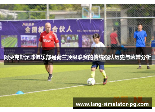阿贾克斯足球俱乐部是荷兰顶级联赛的传统强队历史与荣誉分析