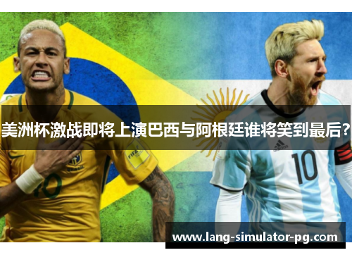 美洲杯激战即将上演巴西与阿根廷谁将笑到最后？