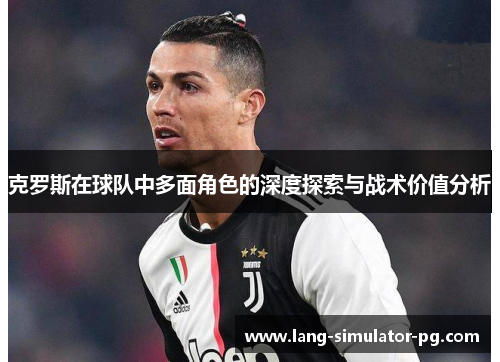 克罗斯在球队中多面角色的深度探索与战术价值分析