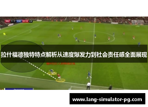 拉什福德独特特点解析从速度爆发力到社会责任感全面展现