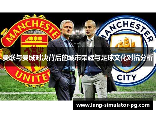 曼联与曼城对决背后的城市荣耀与足球文化对抗分析 曼联与曼城对决背后的城市荣耀与足球文化对抗分析