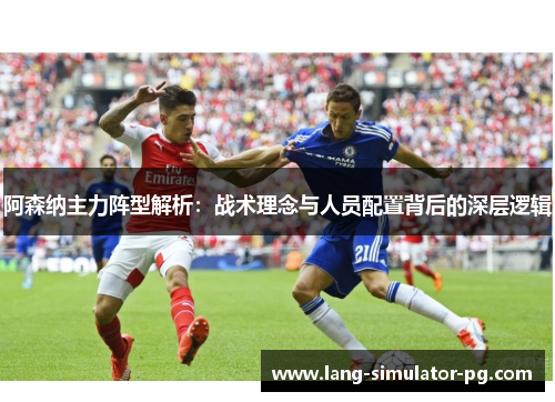 阿森纳主力阵型解析：战术理念与人员配置背后的深层逻辑