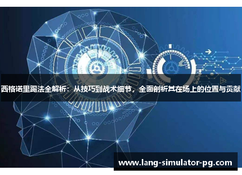 西格诺里踢法全解析：从技巧到战术细节，全面剖析其在场上的位置与贡献