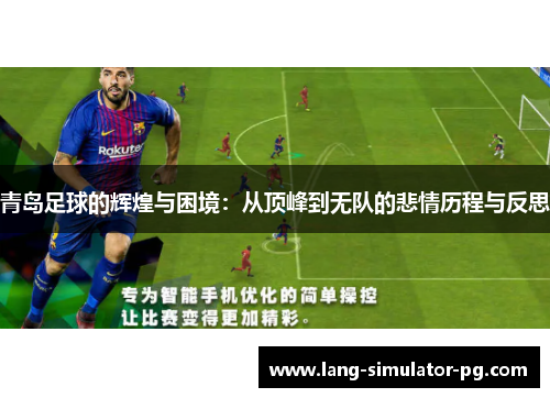 青岛足球的辉煌与困境:从顶峰到无队的悲情历程与反思 青岛足球的辉煌与困境:从顶峰到无队的悲情历程与反思