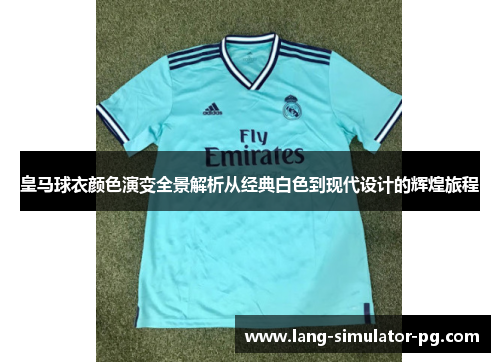 皇马球衣颜色演变全景解析从经典白色到现代设计的辉煌旅程