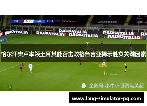 恰尔汗奥卢率领土耳其能否击败格鲁吉亚揭示胜负关键因素