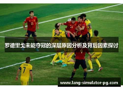 罗德里戈未能夺冠的深层原因分析及背后因素探讨