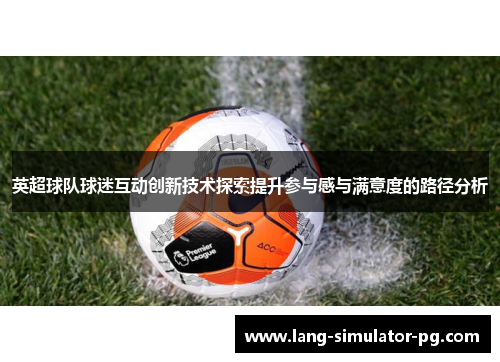 英超球队球迷互动创新技术探索提升参与感与满意度的路径分析 英超球队球迷互动创新技术探索提升参与感与满意度的路径分析