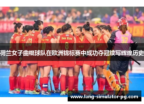 荷兰女子曲棍球队在欧洲锦标赛中成功夺冠续写辉煌历史