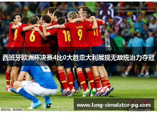 西班牙欧洲杯决赛4比0大胜意大利展现无敌统治力夺冠