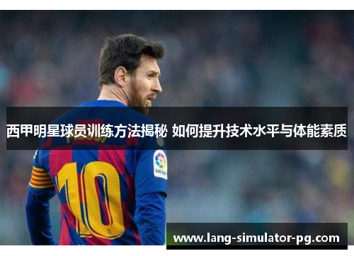 西甲明星球员训练方法揭秘 如何提升技术水平与体能素质