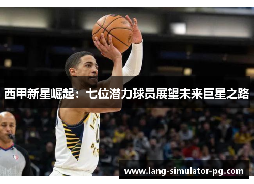 西甲新星崛起:七位潜力球员展望未来巨星之路 西甲新星崛起:七位潜力球员展望未来巨星之路