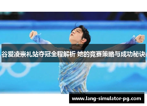 谷爱凌崇礼站夺冠全程解析 她的竞赛策略与成功秘诀