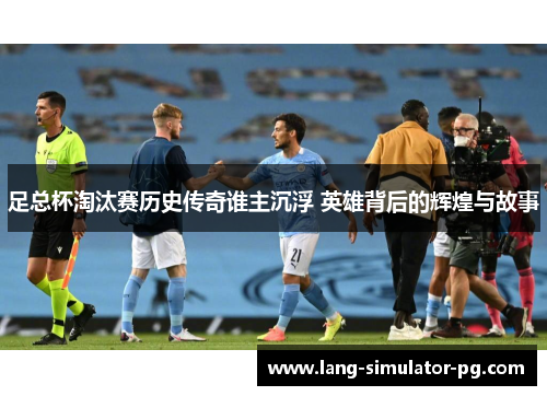 足总杯淘汰赛历史传奇谁主沉浮 英雄背后的辉煌与故事 足总杯淘汰赛历史传奇谁主沉浮 英雄背后的辉煌与故事