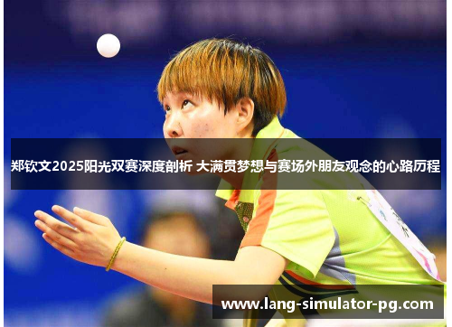 郑钦文2025阳光双赛深度剖析 大满贯梦想与赛场外朋友观念的心路历程