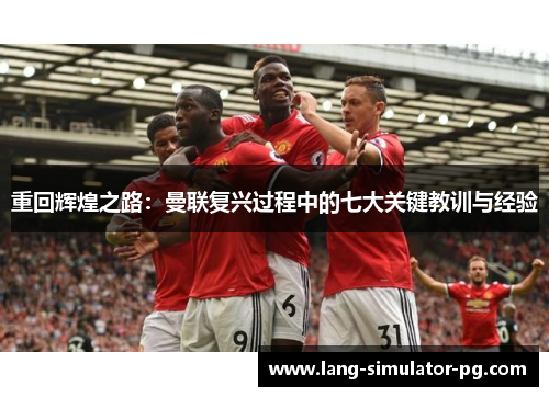 重回辉煌之路：曼联复兴过程中的七大关键教训与经验