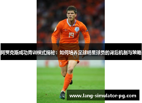 阿贾克斯成功青训模式揭秘：如何培养足球明星球员的背后机制与策略