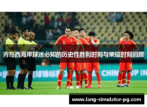 青岛西海岸球迷必知的历史性胜利时刻与荣耀时刻回顾