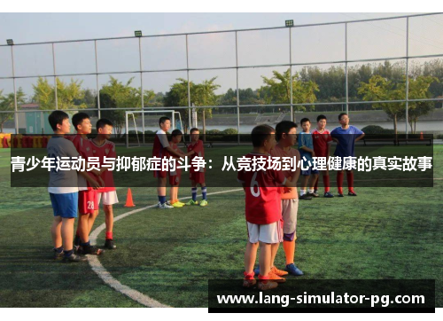 青少年运动员与抑郁症的斗争:从竞技场到心理健康的真实故事 青少年运动员与抑郁症的斗争:从竞技场到心理健康的真实故事