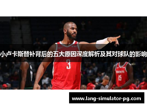 小卢卡斯替补背后的五大原因深度解析及其对球队的影响 小卢卡斯替补背后的五大原因深度解析及其对球队的影响