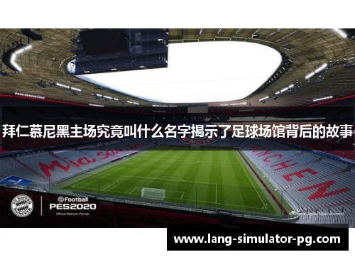 拜仁慕尼黑主场究竟叫什么名字揭示了足球场馆背后的故事 拜仁慕尼黑主场究竟叫什么名字揭示了足球场馆背后的故事