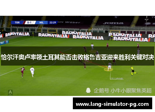 恰尔汗奥卢率领土耳其能否击败格鲁吉亚迎来胜利关键对决