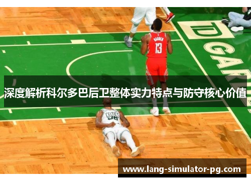 深度解析科尔多巴后卫整体实力特点与防守核心价值 深度解析科尔多巴后卫整体实力特点与防守核心价值