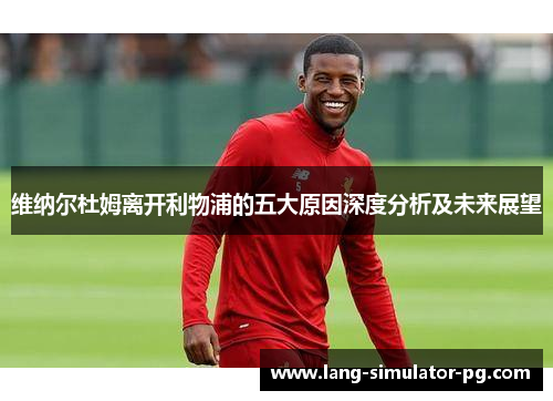 维纳尔杜姆离开利物浦的五大原因深度分析及未来展望 维纳尔杜姆离开利物浦的五大原因深度分析及未来展望