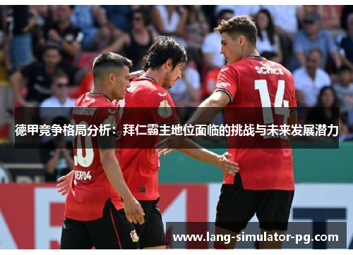 德甲竞争格局分析:拜仁霸主地位面临的挑战与未来发展潜力 德甲竞争格局分析:拜仁霸主地位面临的挑战与未来发展潜力