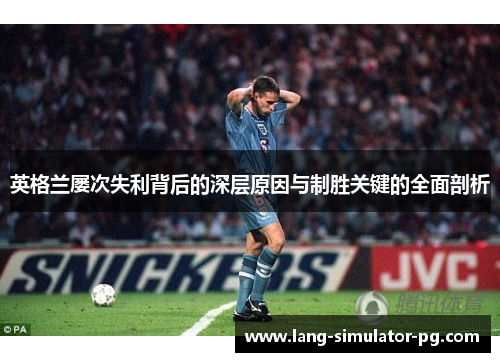 英格兰屡次失利背后的深层原因与制胜关键的全面剖析