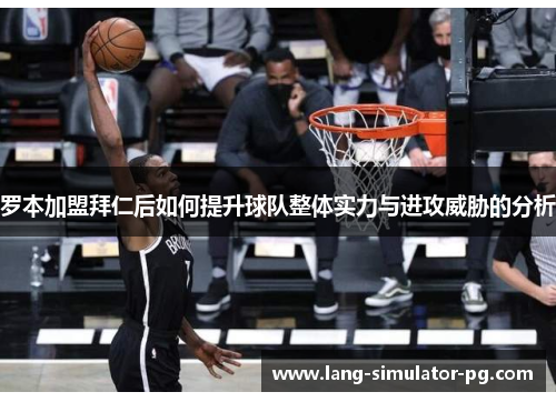 罗本加盟拜仁后如何提升球队整体实力与进攻威胁的分析