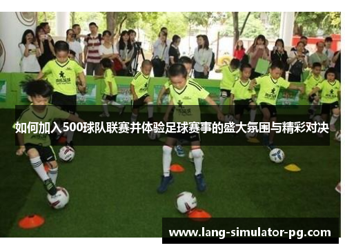 如何加入500球队联赛并体验足球赛事的盛大氛围与精彩对决 如何加入500球队联赛并体验足球赛事的盛大氛围与精彩对决
