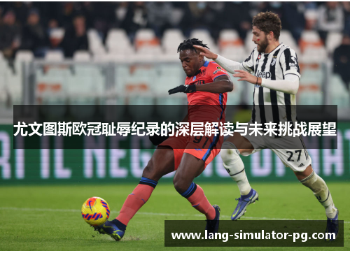 尤文图斯欧冠耻辱纪录的深层解读与未来挑战展望