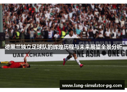 德黑兰独立足球队的辉煌历程与未来展望全景分析