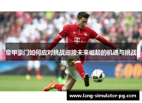 意甲豪门如何应对挑战迎接未来崛起的机遇与挑战