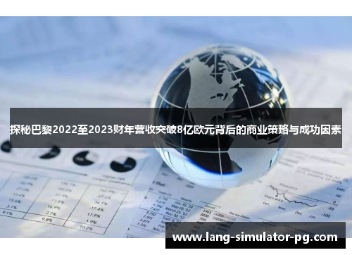 探秘巴黎2022至2023财年营收突破8亿欧元背后的商业策略与成功因素