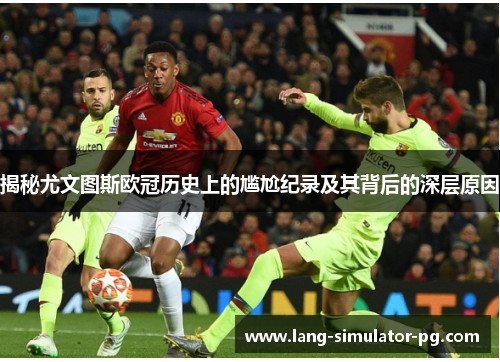 揭秘尤文图斯欧冠历史上的尴尬纪录及其背后的深层原因