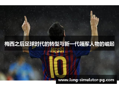 梅西之后足球时代的转型与新一代领军人物的崛起