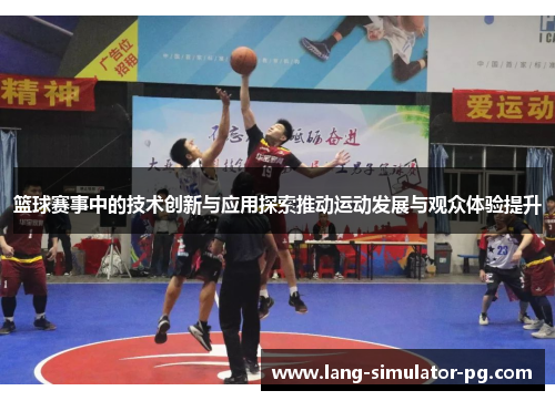 篮球赛事中的技术创新与应用探索推动运动发展与观众体验提升
