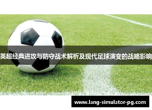 英超经典进攻与防守战术解析及现代足球演变的战略影响