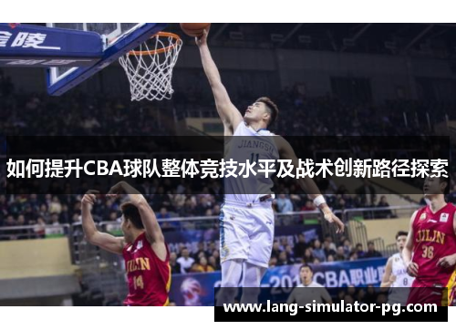 如何提升CBA球队整体竞技水平及战术创新路径探索