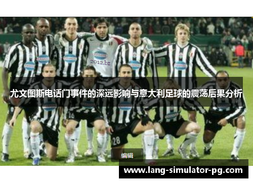 尤文图斯电话门事件的深远影响与意大利足球的震荡后果分析